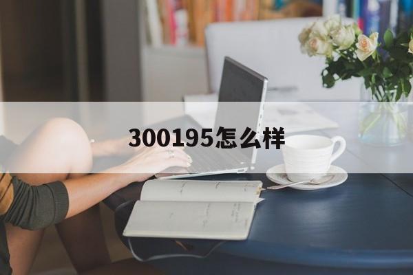 300195怎么样(300956怎么样)