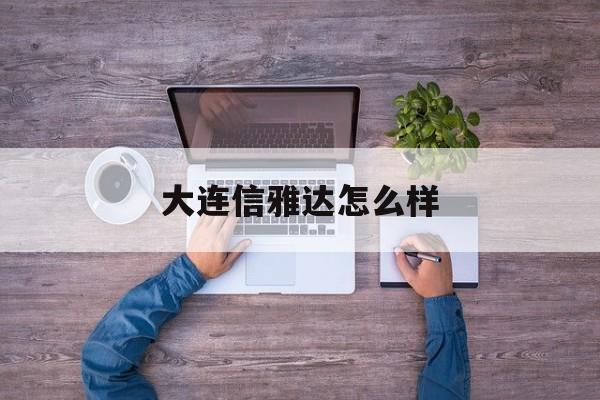 大连信雅达怎么样(信雅达大厦有哪些企业)