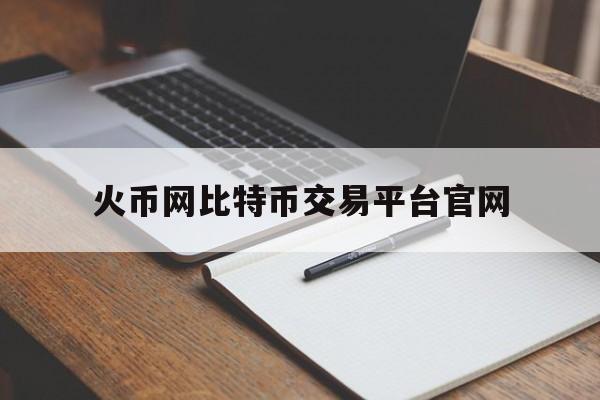 火币网比特币交易平台官网(火币网交易平台官网登录入口)