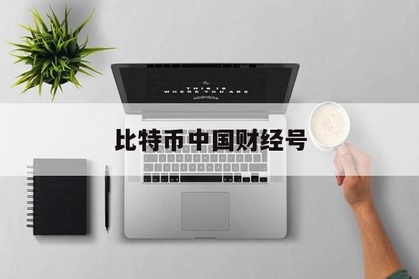 比特币中国财经号(财经新闻比特币)