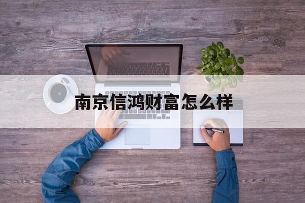 南京信鸿财富怎么样(中鸿财富诈骗风险分析)