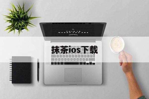 抹茶ios下载(抹茶下载苹果)
