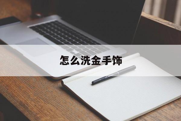 怎么洗金手饰(怎样清洗金子手链)