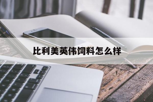 比利美英伟饲料怎么样(比利美英伟有几个分厂)