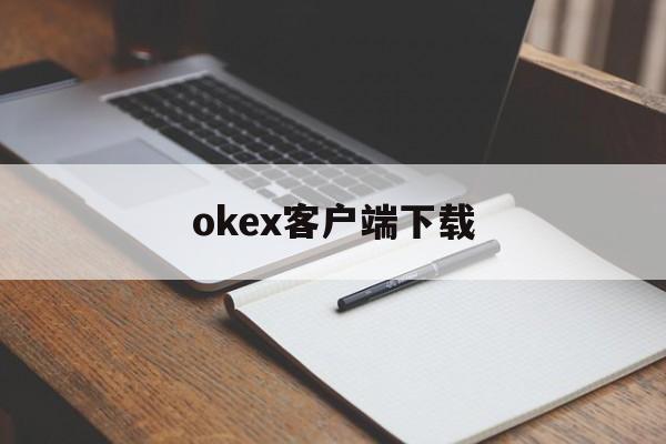 okex客户端下载(okex客户端怎么了)