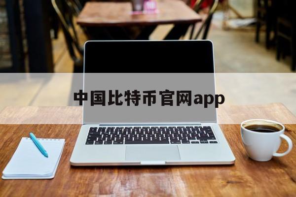 中国比特币官网app(比特儿最新官网下载)