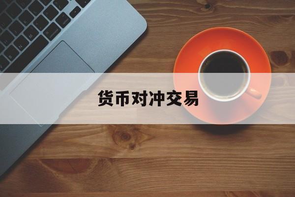 货币对冲交易(货币市场对冲优缺点)
