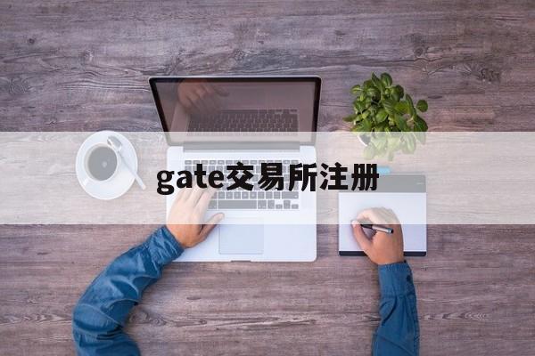 gate交易所注册(gateio交易平台官网下载)