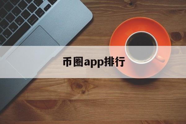 币圈app排行(币圈app排行榜前十名)