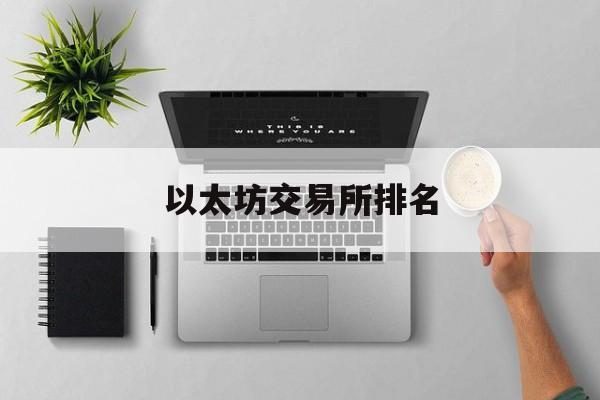 以太坊交易所排名(区块链十大交易所排名)