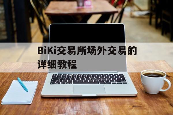 关于BiKi交易所场外交易的详细教程的信息