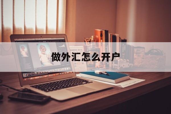 做外汇怎么开户(外汇投资怎样开户)