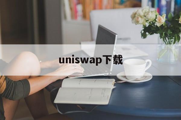 uniswap下载(uniswap下载官方版)