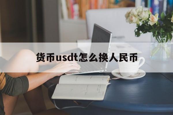 货币usdt怎么换人民币(货币如何把usdt换成btc)