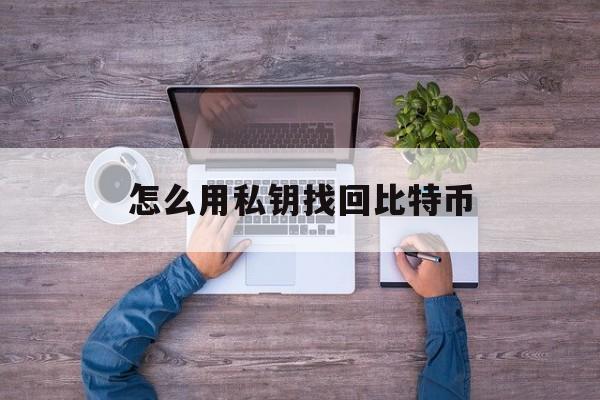 怎么用私钥找回比特币(如何根据密钥找回比特币账户)