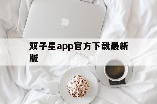 关于双子星app官方下载最新版的信息