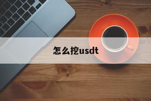 怎么挖usdt(怎么挖usdt币) 怎么挖usdt(怎么挖usdt币)