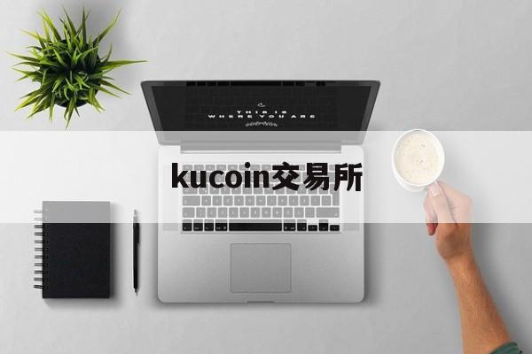 kucoin交易所(kucoin交易平台官网) kucoin交易所(kucoin交易平台官网)