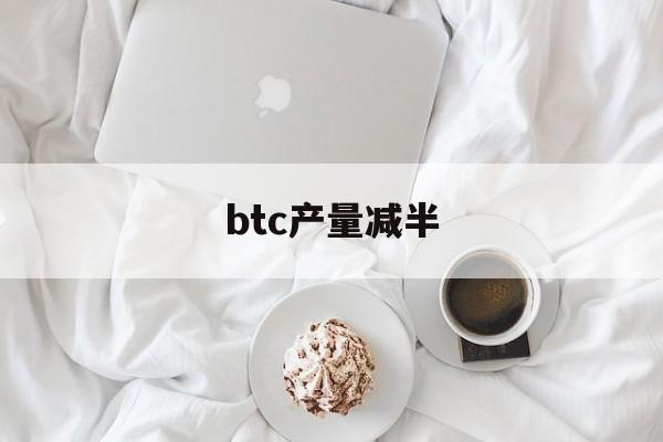 btc产量减半(BTC产量减半时间) btc产量减半(BTC产量减半时间)