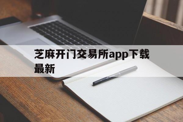 芝麻开门交易所app下载最新(芝麻开门交易所app官方下载) 芝麻开门交易所app下载最新(芝麻开门交易所app官方下载)