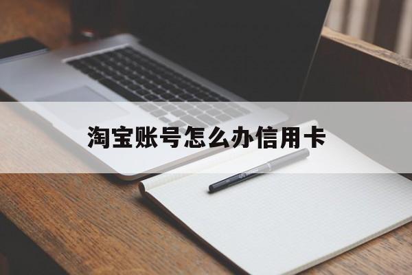 淘宝账号怎么办信用卡(淘宝账号怎么办信用卡支付) 淘宝账号怎么办信用卡(淘宝账号怎么办信用卡支付)