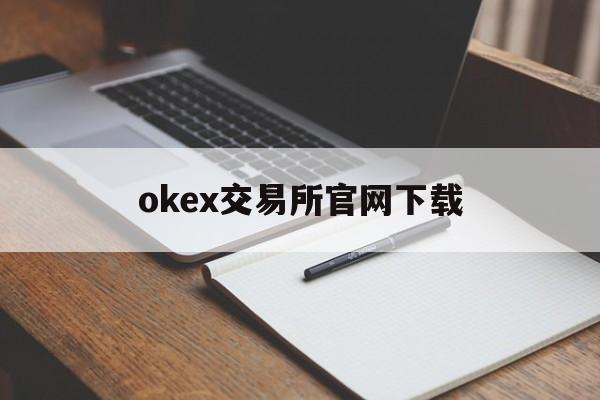 okex交易所官网下载的简单介绍 okex交易所官网下载的简单介绍